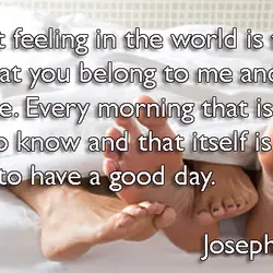 The best feeling in the world is to know that you belong to me and...
