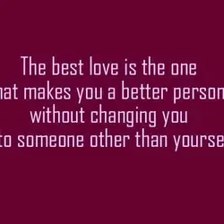 The best love is the one that makes you a better person without changing you...