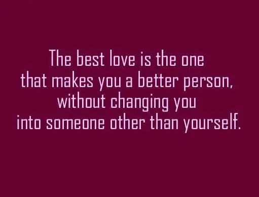 The best love is the one that makes you a better person without changing you into someone other than yourself.