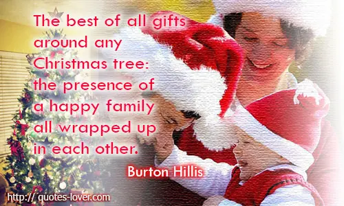 The best of all gifts around any Christmas tree; the presence of a happy family all wrapped up in each other. 