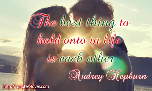 The best thing to hold onto in life is each other