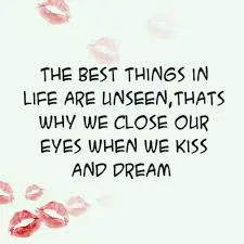 The best things in life are unseen, thats why we close our eyes when we kiss and dream.