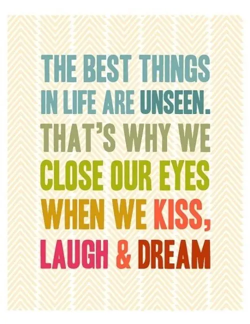 The best things in life are unseen. That's why we close our eyes when we kiss, laugh & dream