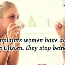 The biggest complaints women have about men is that men don't listen, they stop being...
