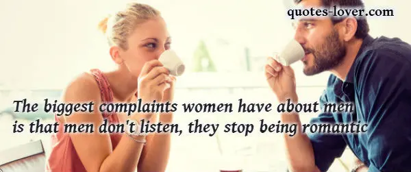 The biggest complaints women have about men is that men don't listen, they stop being romantic.