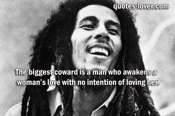The biggest coward is a man who awakens a woman’s love with no intention of loving her