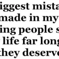The biggest mistake I have made in my life is letting people stay in my...