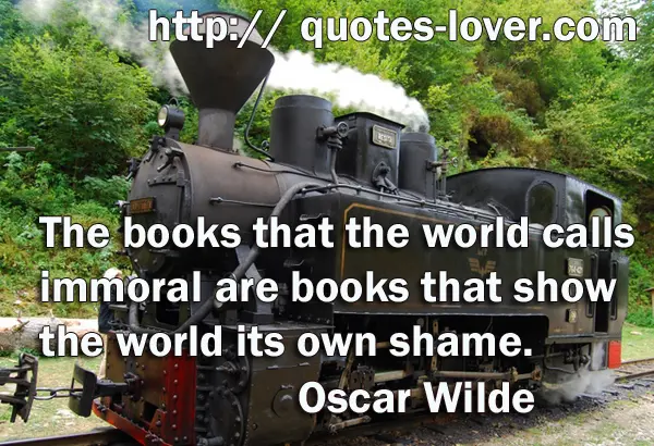 The books that the world calls immoral are books that show the world its own shame.