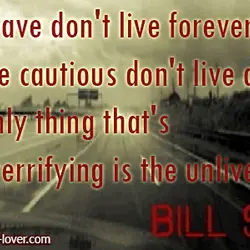 The brave don't live forever but the cautious don't live at all. The only thing...