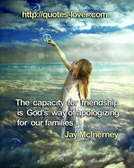 The capacity for friendship is God's way of apologizing for our families.