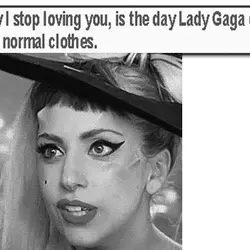 The day I stop loving you is the day Lady Gaga decides to wear normal...