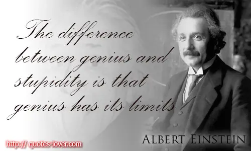 The difference between genius and stupidity is that genius has its limits 