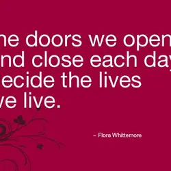 The doors we open and close each day decide the lives we live.