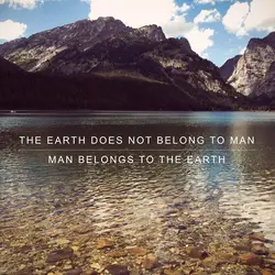 The earth does not belong to man. Man belongs to the earth.