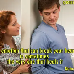 The emotion that can break your heart is sometimes the very one that heals it.