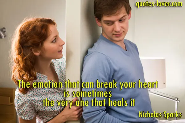 The emotion that can break your heart  is sometimes  the very one that heals it.