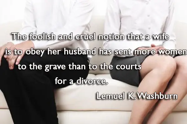 The foolish and cruel notion that a wife is to obey her husband has sent more women to the grave than to the courts for a divorce.