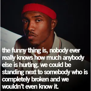The funny thing is, nobody ever really knows how much anybody else is hurting. We could be standing next to somebody who is completely broken and we wouldn't even know it.