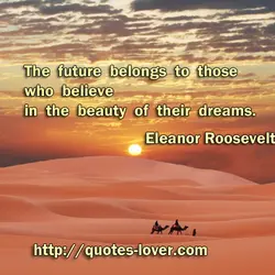 The future belongs to those who believe in the beauty of their dreams.
