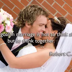 The goal in marriage is not to think alike, but to think together.