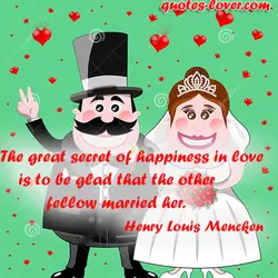 The great secret of happiness in love is to be glad that the other fellow...