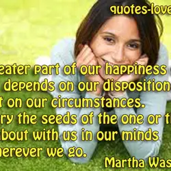 The greater part of our happiness or misery depends on our dispositions and not on...