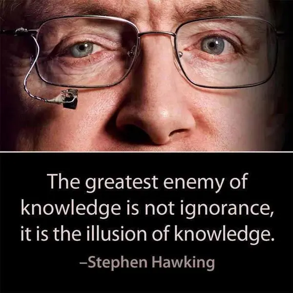 The greatest enemy of knowledge is not ignorance, it is the illusion of knowledge