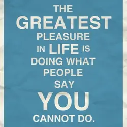 The greatest pleasure in life is doing what people say you cannot do