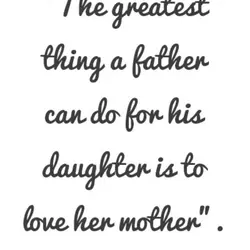 The greatest thing a father cand do for his daughter is to love her mother