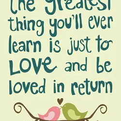 The greatest thing you'll ever learn is just to love and be loved in return.