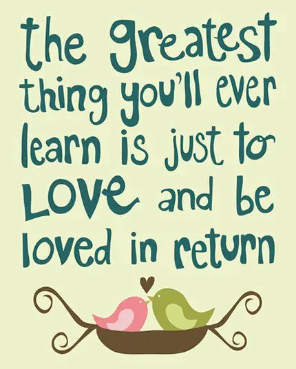The greatest thing you'll ever learn is just to love and be loved in return.