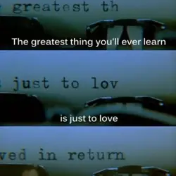 The greatest thing you'll ever learn is just to love and be loved in return.