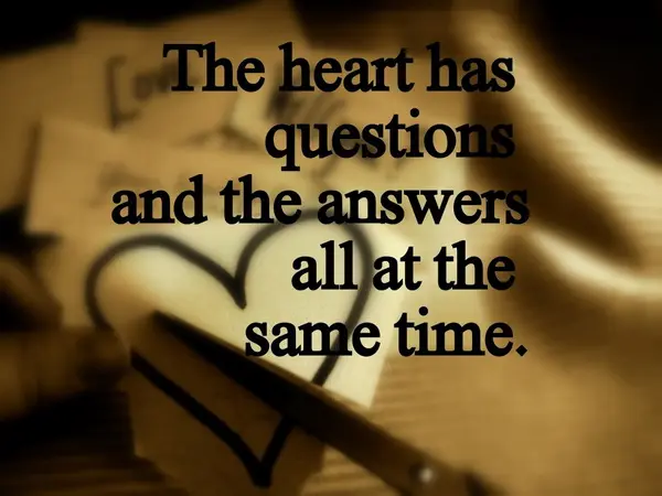 The heart has questions and the answers all at the same time.