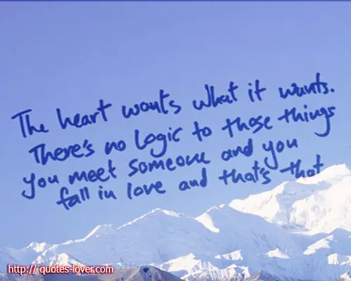 The heart wants what it wants. There's no logic to those things you meet someone and you fall in love and that's that.