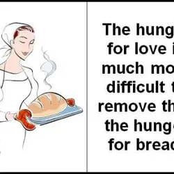 The hunger for love is much more difficult to remove than the hunger for bread.