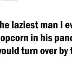 The laziest man I ever met put popcorn in his pancakes so they would turn...