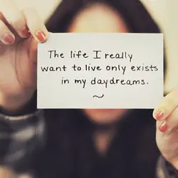 The life I really want to live only exists in my daydreams.