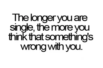 The longer you are single, the more you think that something's wrong with you.