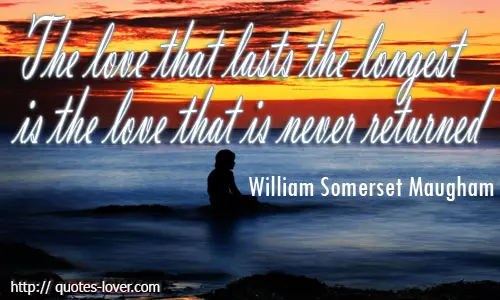 The love that lasts the longest is the love that is never returned. 