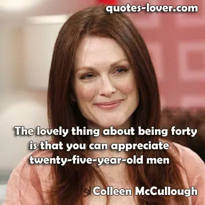 The lovely thing about being forty is that you can appreciate twenty-five-year-old men