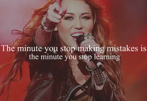 The minute you stop making mistakes is the minute you stop learning.