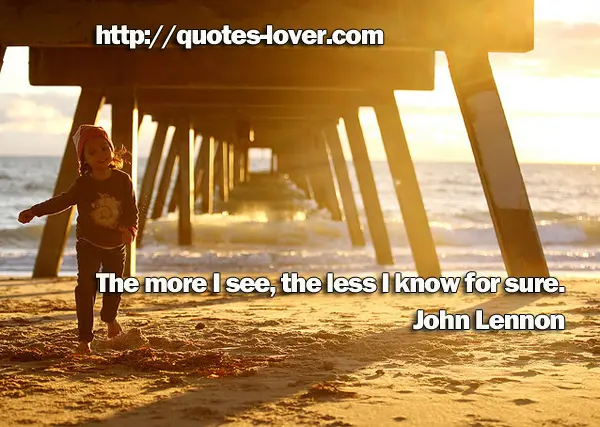 The more I see, the less I know for sure.