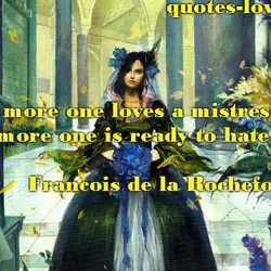 The more one loves a mistress, the more one is ready to hate her