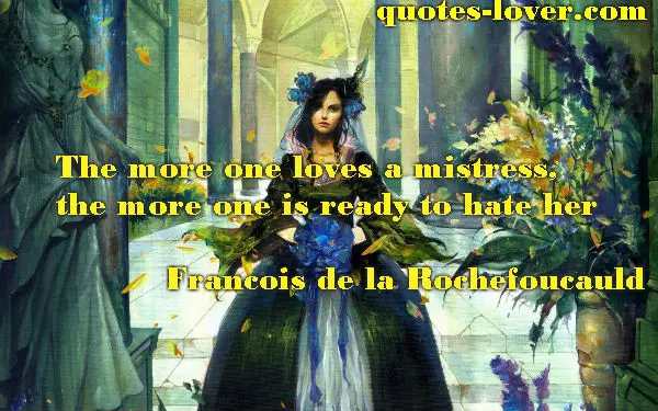 The more one loves a mistress, the more one is ready to hate her