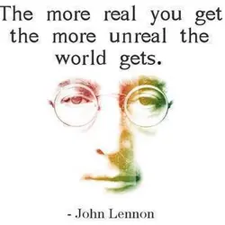 The more real you get the more unreal the world gets.