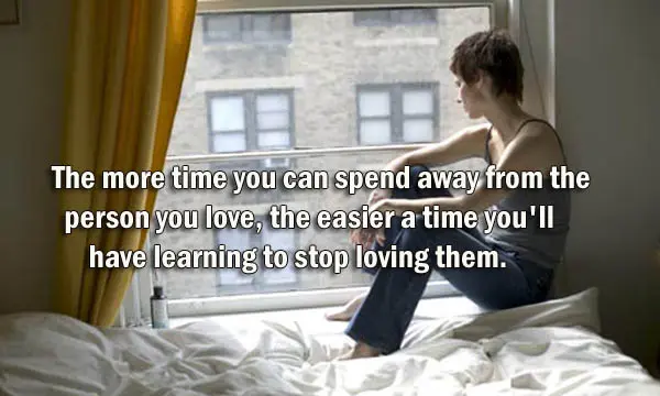 The more time you can spend away from the person you love, the easier a time you'll have learning to stop loving them.