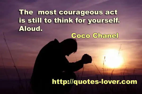 The most courageous act is still to think for yourself. Aloud.