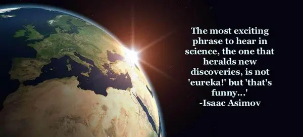 The most exciting phrase to hear in science, the one that heralds new discoveries, is not "eureka!" but "that's funny..."