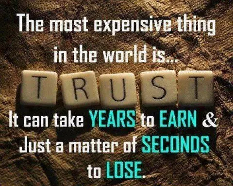 The most expensive thing in the world is trust. It can take years to earn and just a matter of seconds to lose.