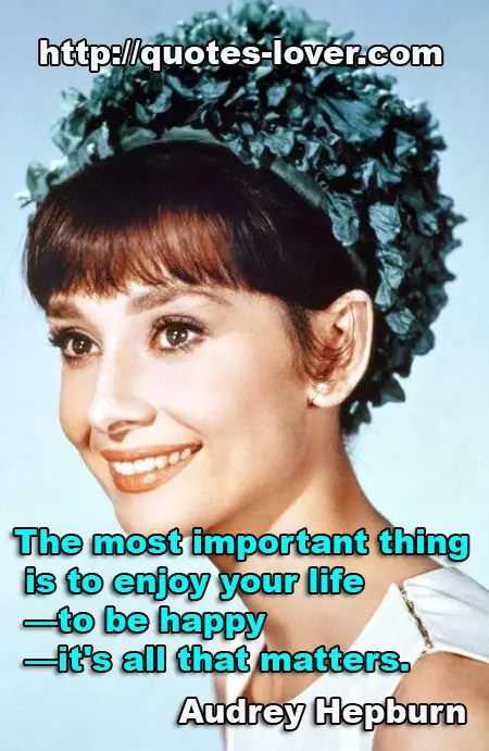 The most important thing is to enjoy your life -to be happy -it's all that matters. 